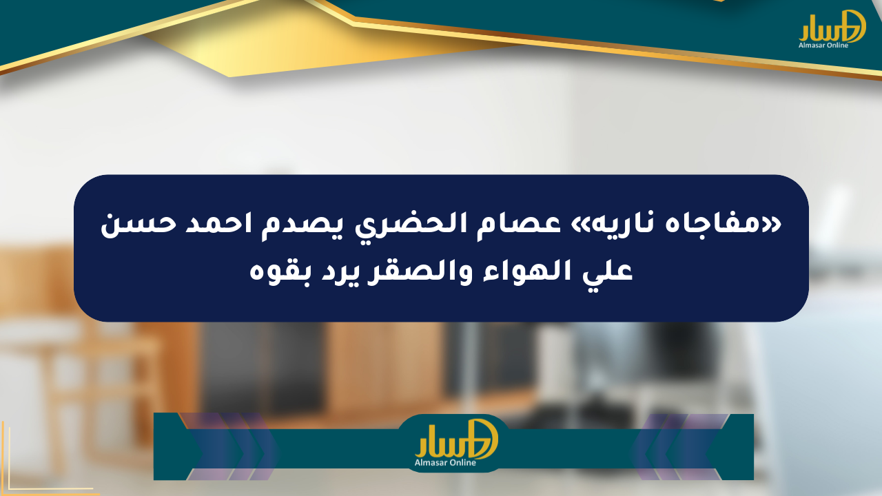 «مفاجأة نارية» عصام الحضري يصدم أحمد حسن على الهواء والصقر يرد بقوة